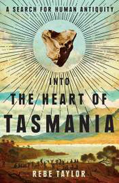 Philip Jones reviews 'Into the heart of Tasmania: A search for human antiquity' by Rebe Taylor