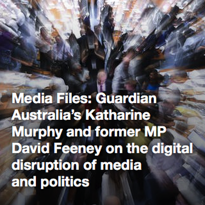 Media Files: Guardian Australia’s Katharine Murphy and former MP David Feeney on the digital disruption of media and politics